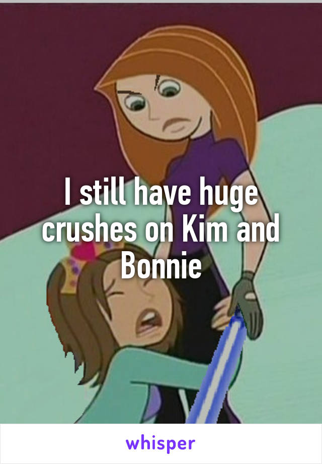 I still have huge crushes on Kim and Bonnie