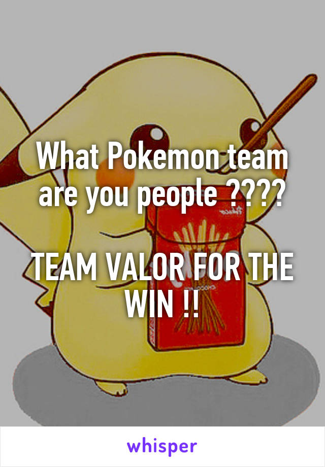 What Pokemon team are you people ????

TEAM VALOR FOR THE WIN !!