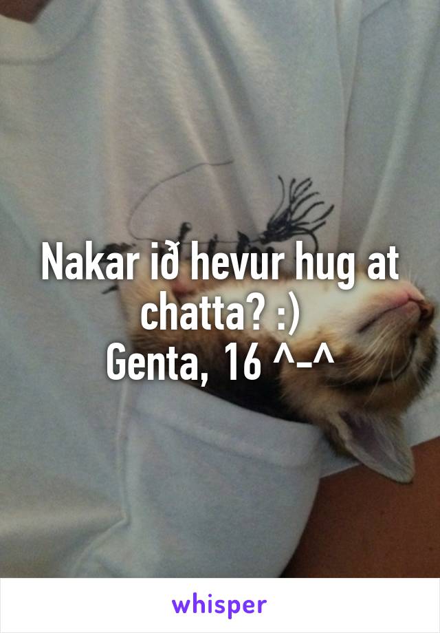 Nakar ið hevur hug at chatta? :)
Genta, 16 ^-^