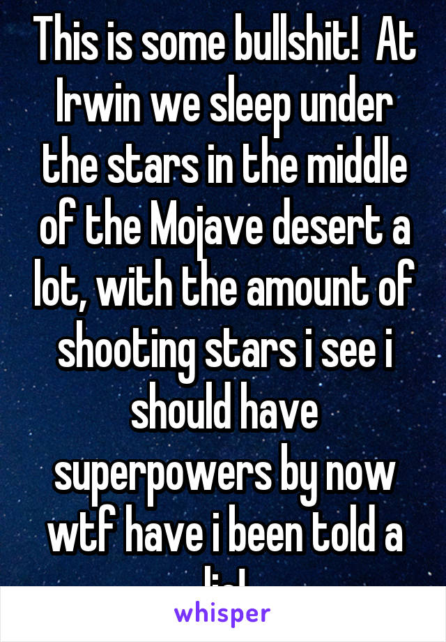 This is some bullshit!  At Irwin we sleep under the stars in the middle of the Mojave desert a lot, with the amount of shooting stars i see i should have superpowers by now wtf have i been told a lie!