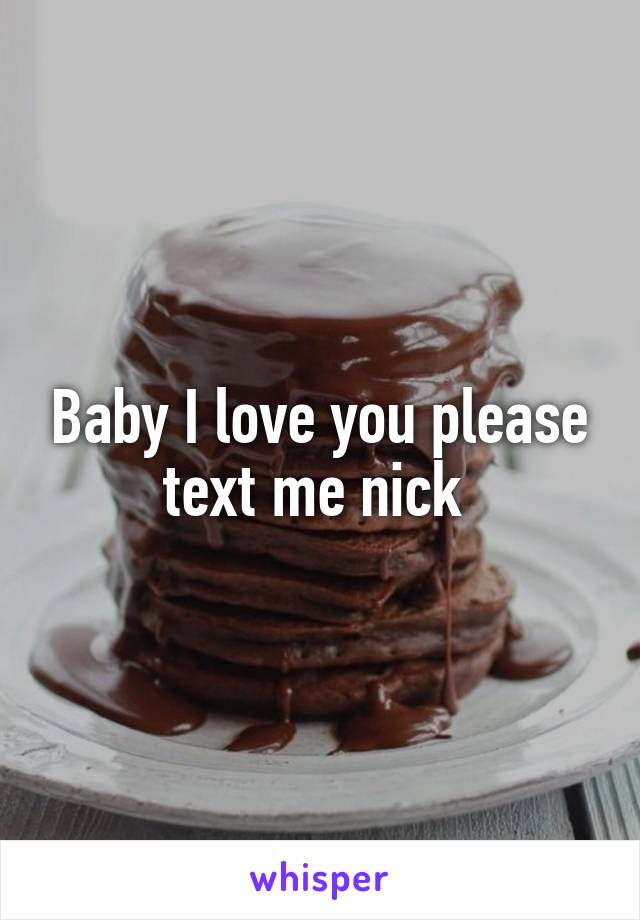 Baby I love you please text me nick 