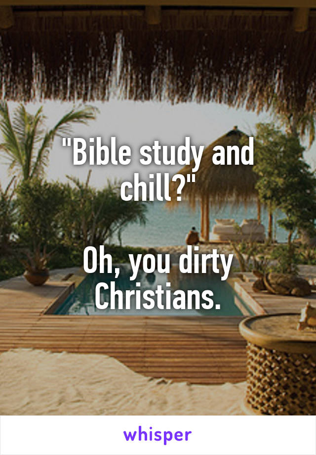 "Bible study and chill?"

Oh, you dirty Christians.