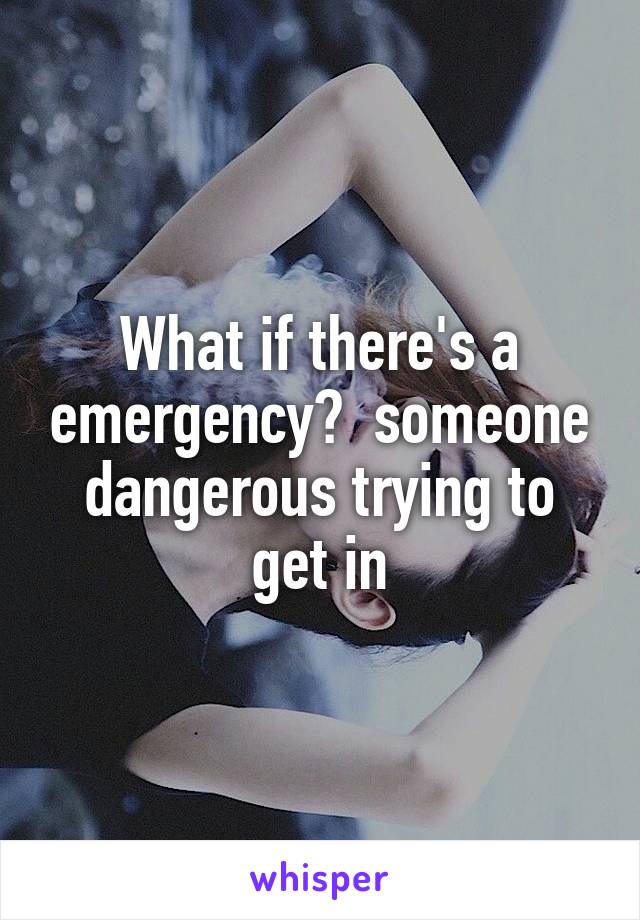 What if there's a emergency?  someone dangerous trying to get in