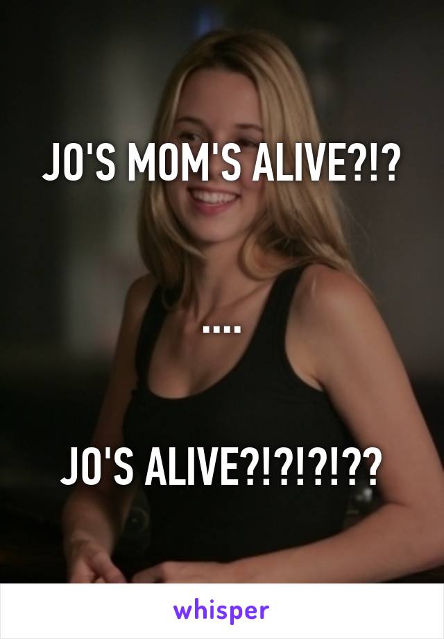 JO'S MOM'S ALIVE?!?


....


JO'S ALIVE?!?!?!??