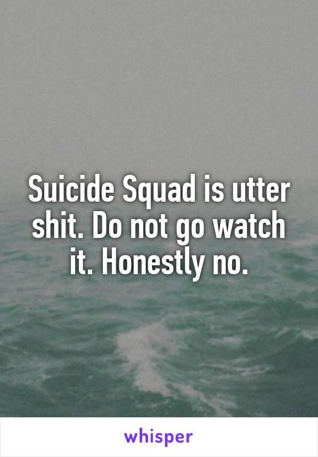 Suicide Squad is utter shit. Do not go watch it. Honestly no.