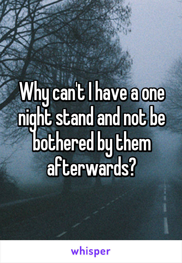 Why can't I have a one night stand and not be bothered by them afterwards?