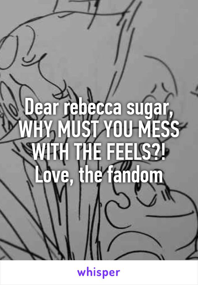 Dear rebecca sugar,
WHY MUST YOU MESS WITH THE FEELS?!
Love, the fandom