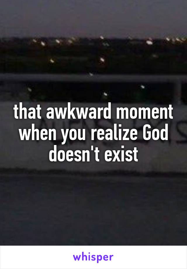 that awkward moment when you realize God doesn't exist