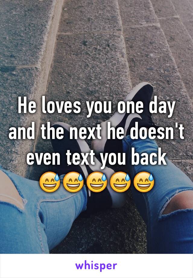 He loves you one day and the next he doesn't even text you back    😅😅😅😅😅