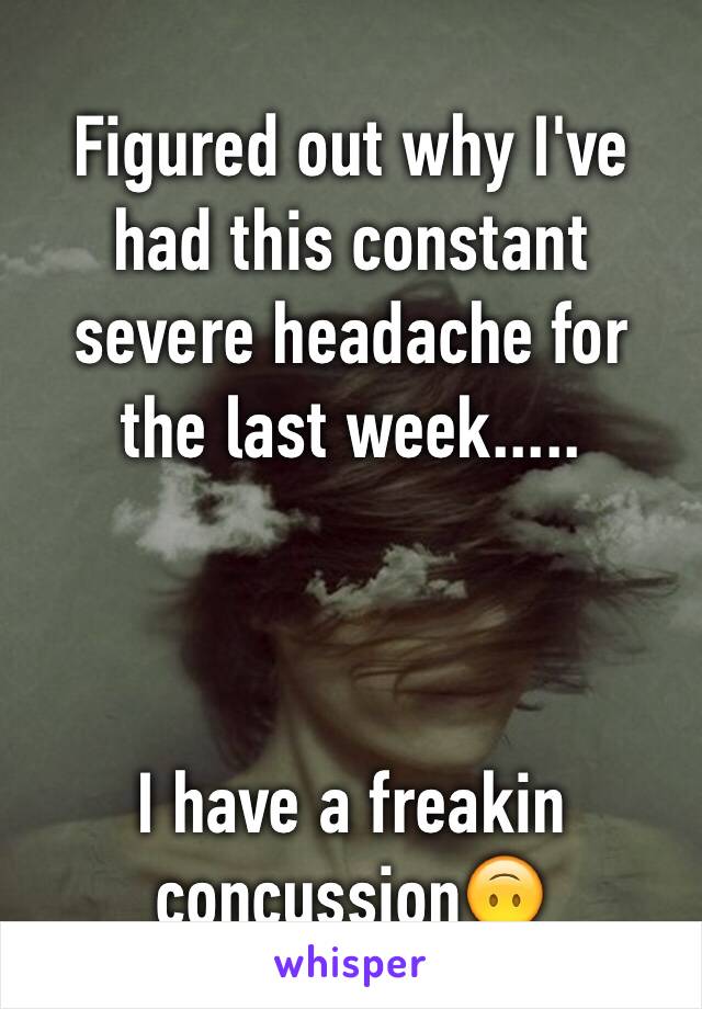 Figured out why I've had this constant severe headache for the last week.....



I have a freakin concussion🙃