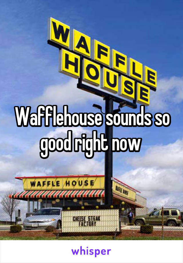 Wafflehouse sounds so good right now 