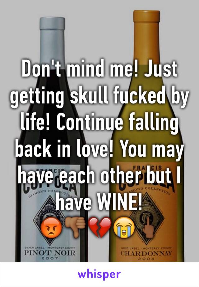 Don't mind me! Just getting skull fucked by life! Continue falling back in love! You may have each other but I have WINE! 
😡👎🏾💔😭🖕🏾