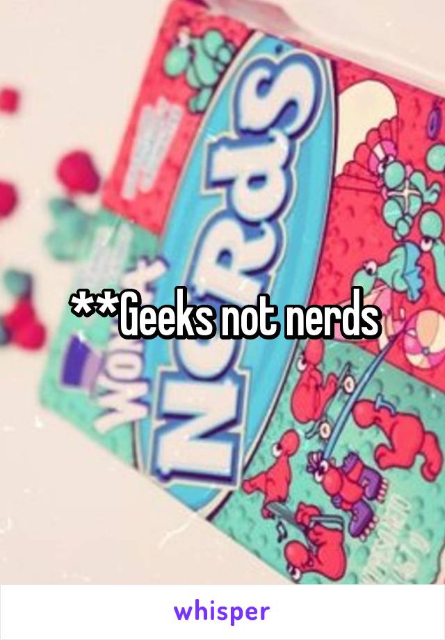 **Geeks not nerds