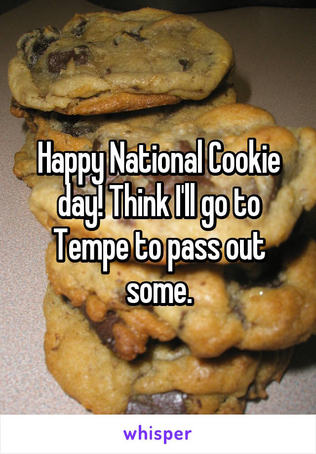 Happy National Cookie day! Think I'll go to Tempe to pass out some.