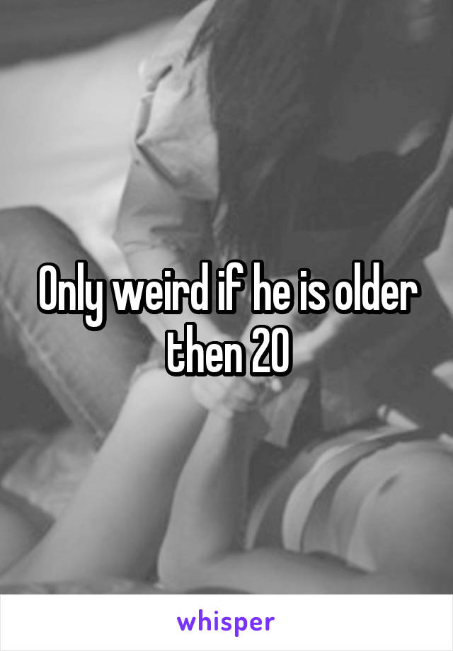 Only weird if he is older then 20