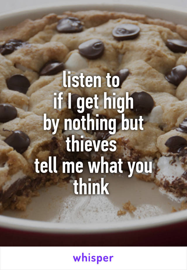 listen to 
if I get high
by nothing but thieves 
tell me what you think 