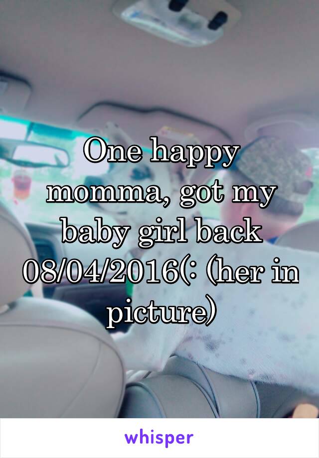 One happy momma, got my baby girl back 08/04/2016(: (her in picture)