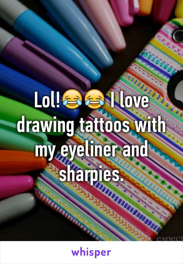 Lol!😂😂 I love drawing tattoos with my eyeliner and sharpies. 