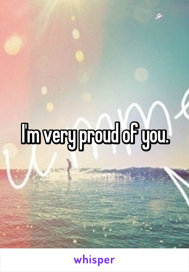 I'm very proud of you.