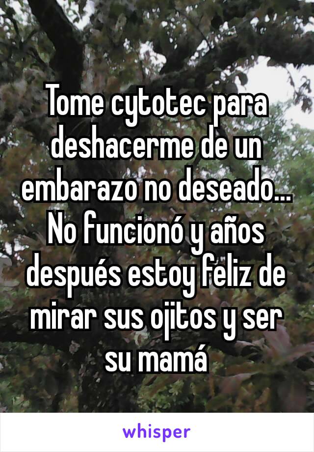 Tome cytotec para deshacerme de un embarazo no deseado... No funcionó y años después estoy feliz de mirar sus ojitos y ser su mamá