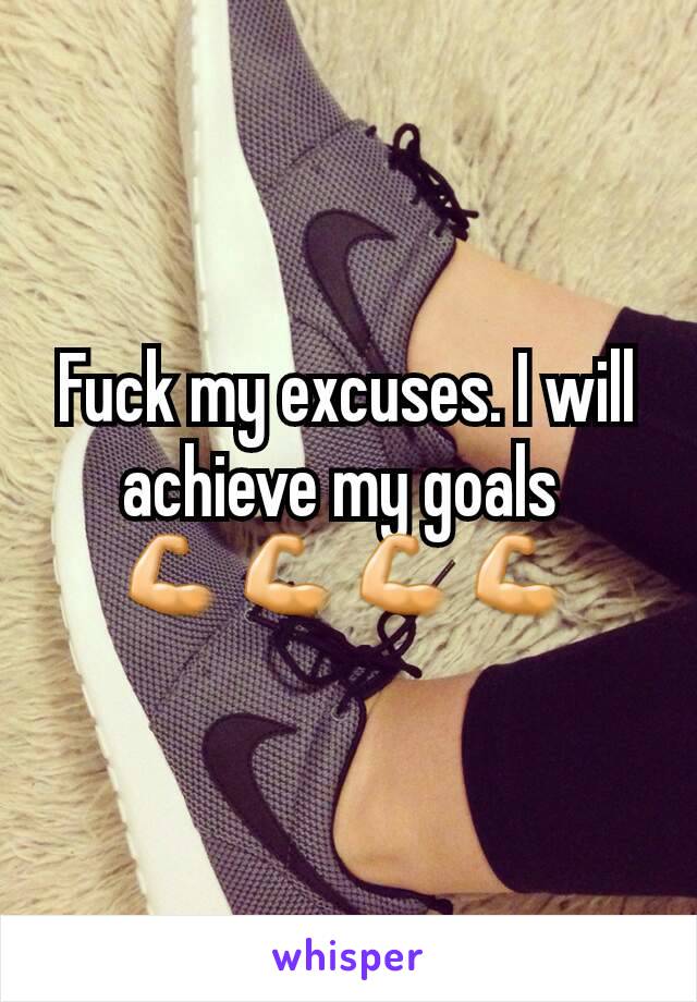 Fuck my excuses. I will achieve my goals 
💪💪💪💪