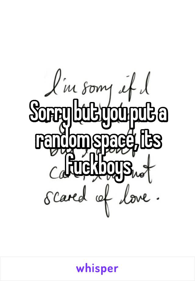 Sorry but you put a random space, its fuckboys