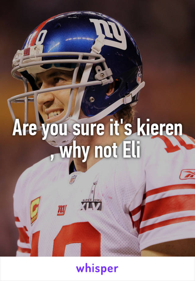 Are you sure it's kieren , why not Eli 