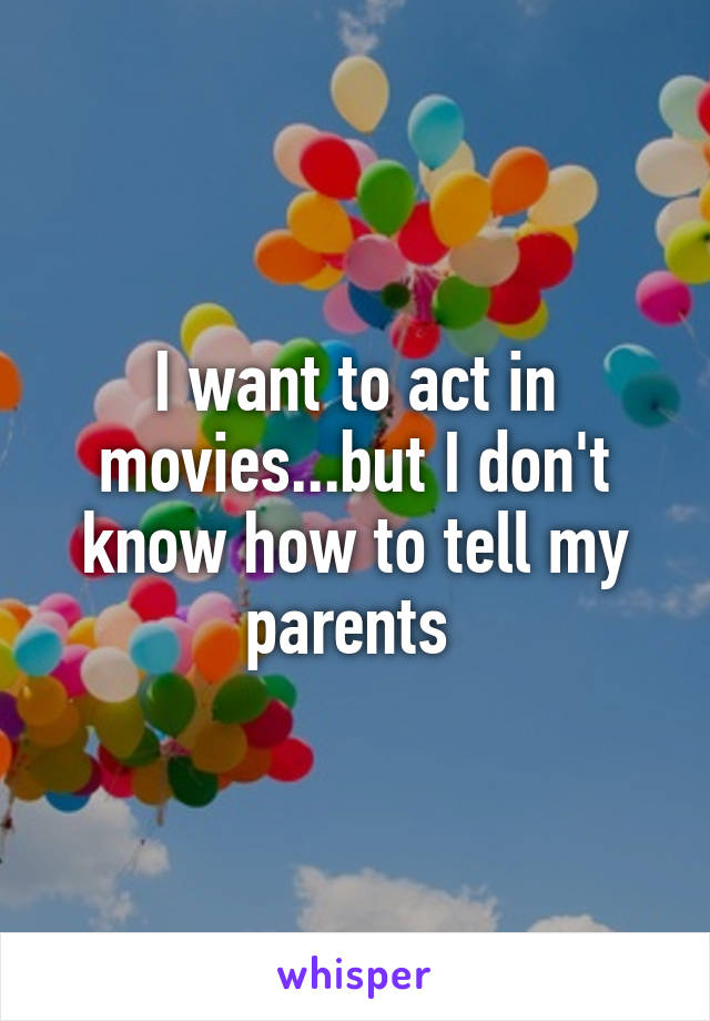 I want to act in movies...but I don't know how to tell my parents 