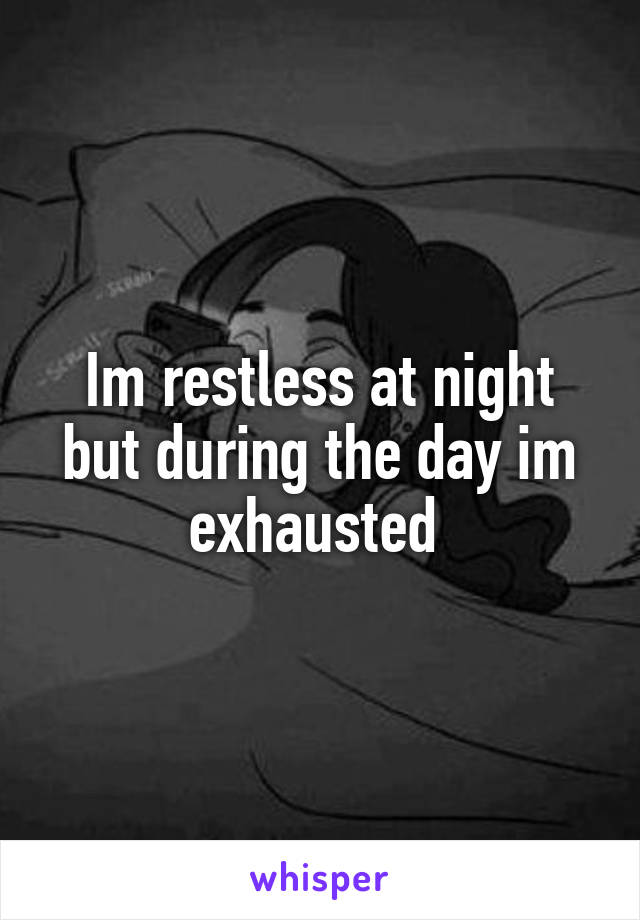 Im restless at night but during the day im exhausted 