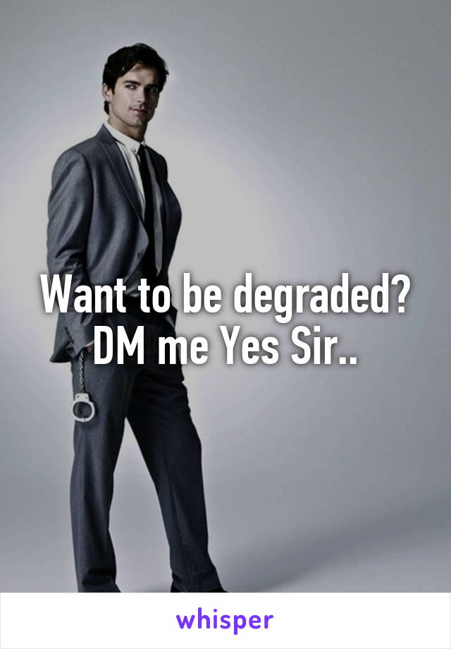 Want to be degraded? DM me Yes Sir..