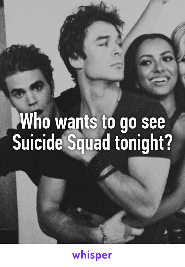 Who wants to go see Suicide Squad tonight?