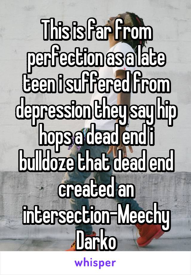 This is far from perfection as a late teen i suffered from depression they say hip hops a dead end i bulldoze that dead end created an intersection-Meechy Darko