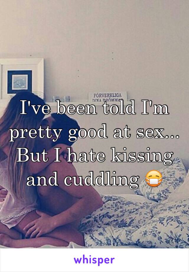 I've been told I'm pretty good at sex... But I hate kissing and cuddling 😷