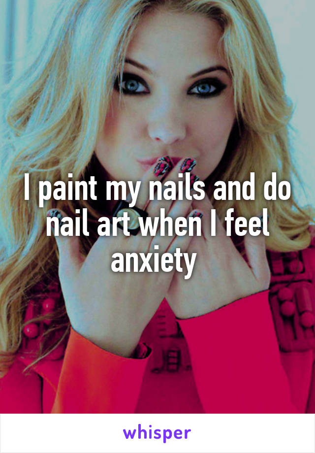 I paint my nails and do nail art when I feel anxiety 