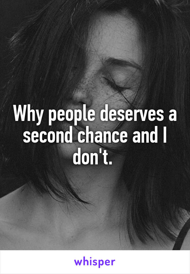 Why people deserves a second chance and I don't. 