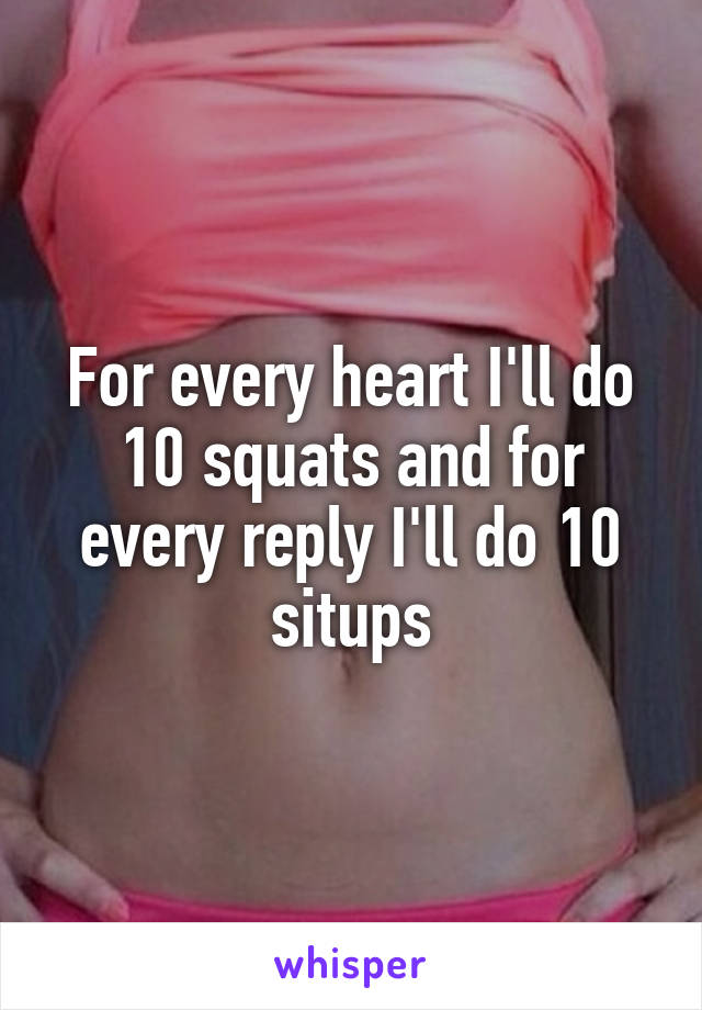 For every heart I'll do 10 squats and for every reply I'll do 10 situps