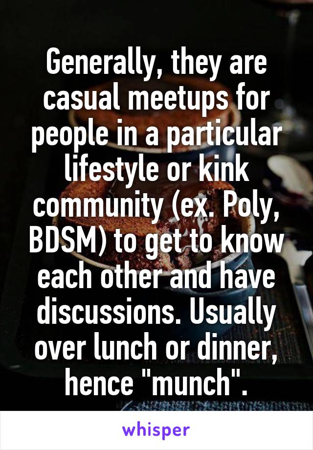 Generally, they are casual meetups for people in a particular lifestyle or kink community (ex. Poly, BDSM) to get to know each other and have discussions. Usually over lunch or dinner, hence "munch".