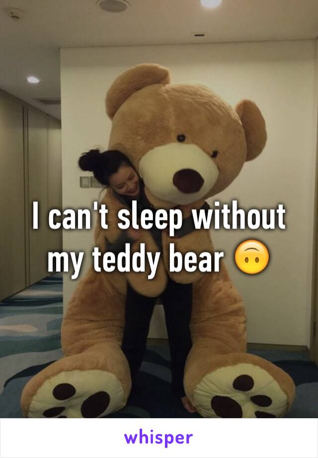 I can't sleep without my teddy bear 🙃 