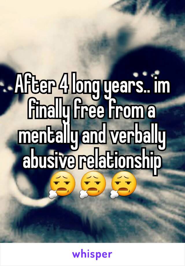 After 4 long years.. im finally free from a mentally and verbally abusive relationship 😧😧😧