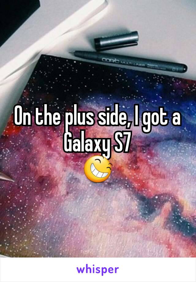 On the plus side, I got a Galaxy S7
😆