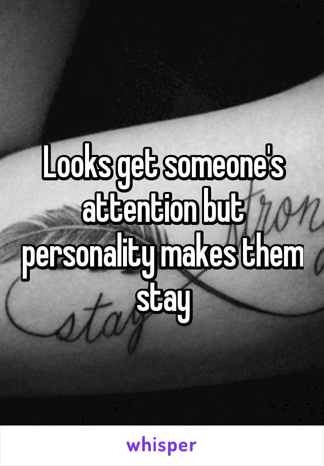 Looks get someone's attention but personality makes them stay