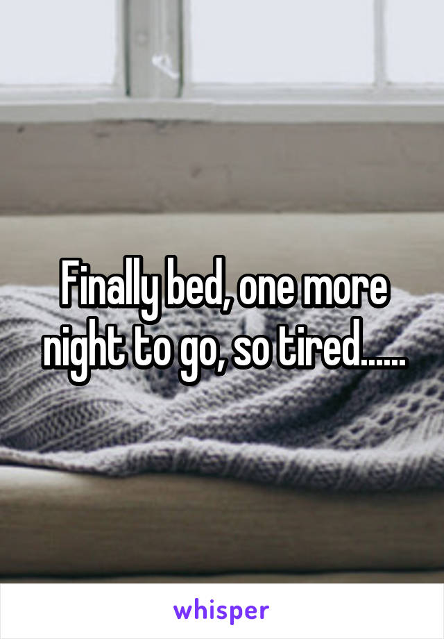 Finally bed, one more night to go, so tired......