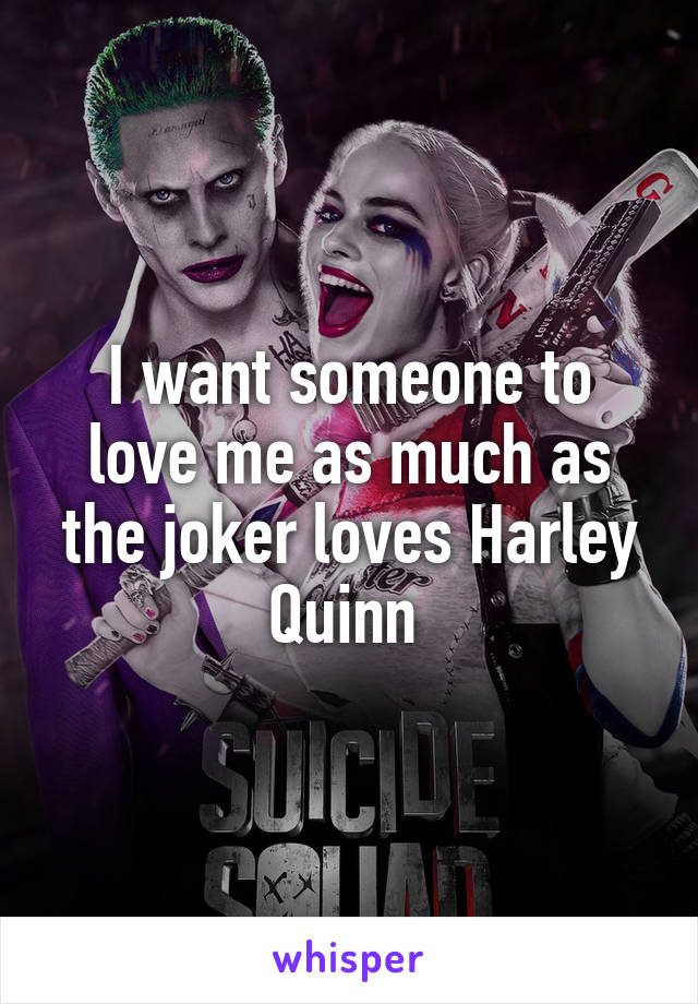 I want someone to love me as much as the joker loves Harley Quinn 