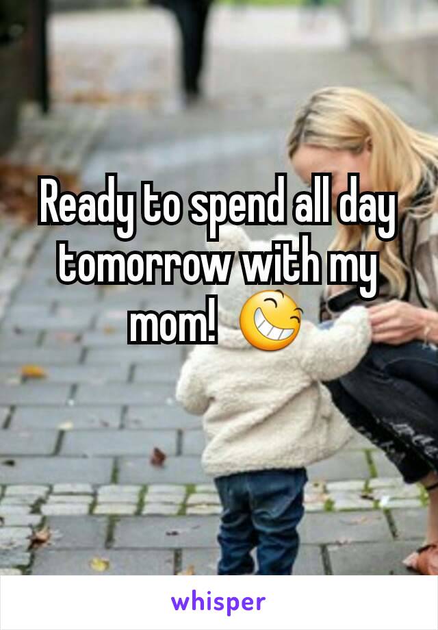 Ready to spend all day tomorrow with my mom!  😆