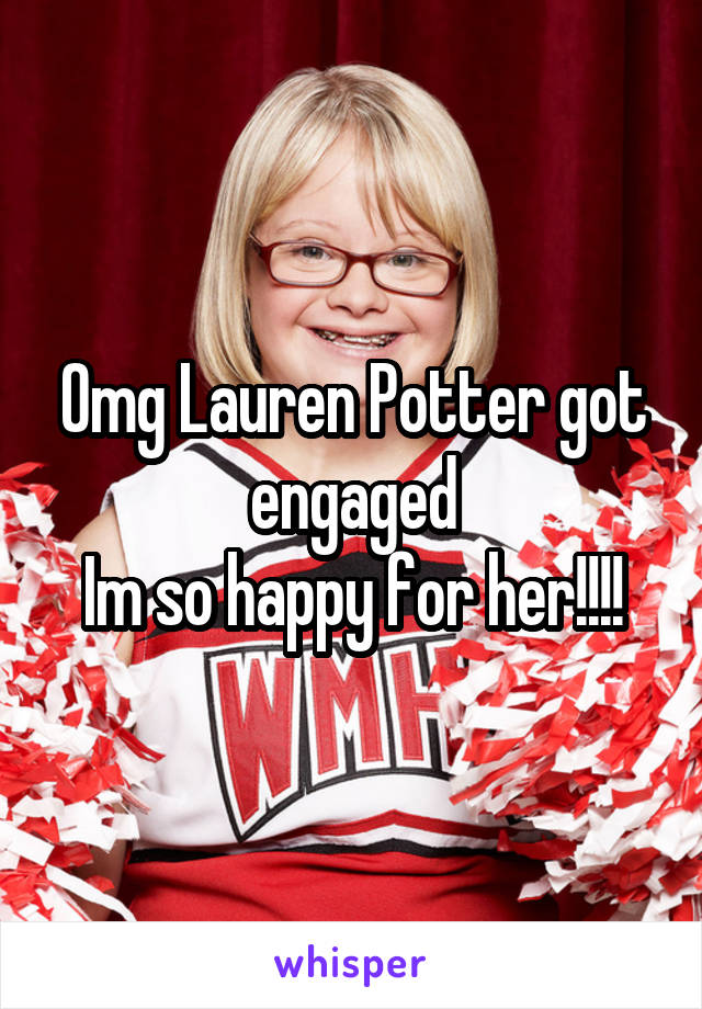 Omg Lauren Potter got engaged
Im so happy for her!!!!