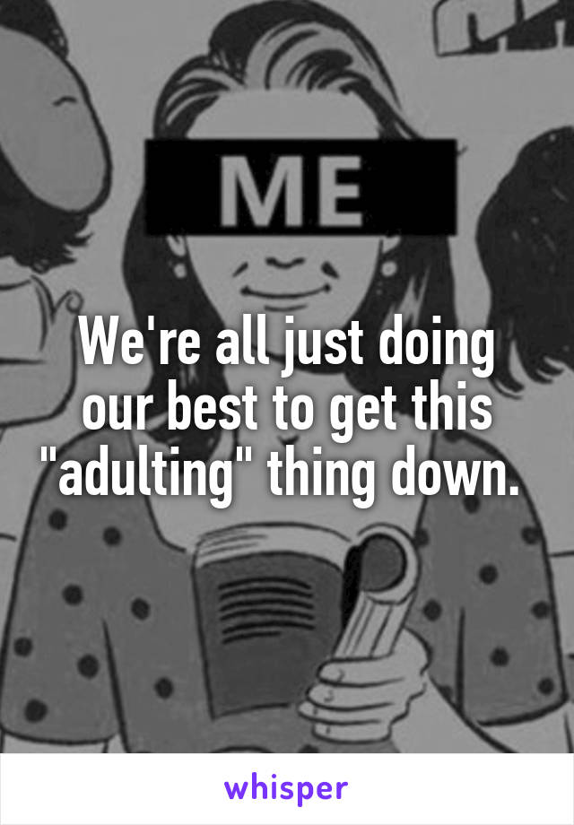 We're all just doing our best to get this "adulting" thing down. 