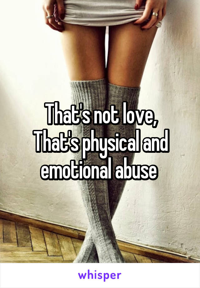 That's not love,
That's physical and emotional abuse 