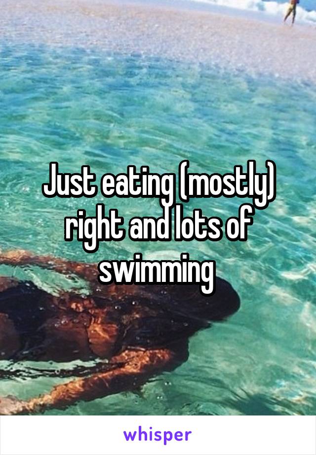 Just eating (mostly) right and lots of swimming 