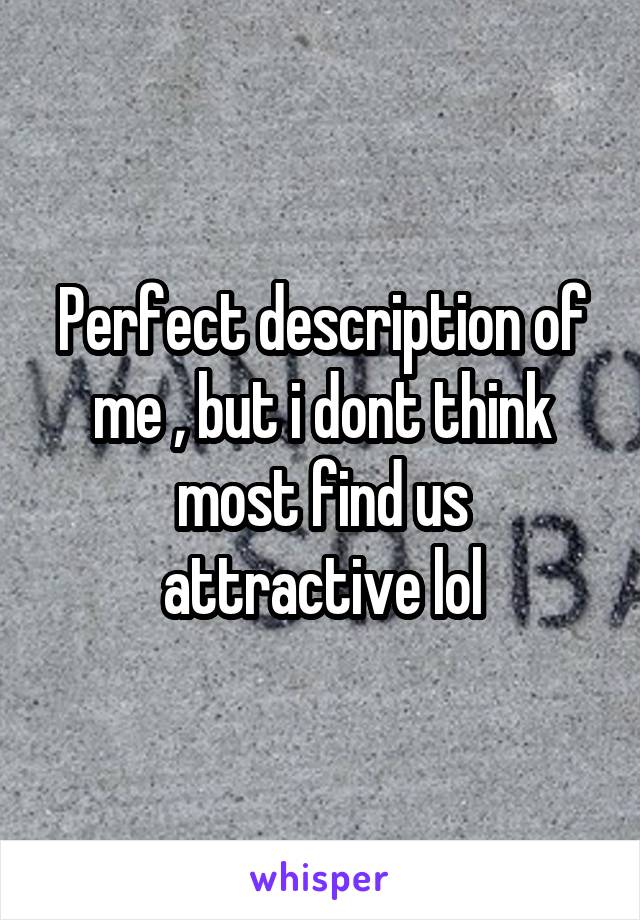 Perfect description of me , but i dont think most find us attractive lol