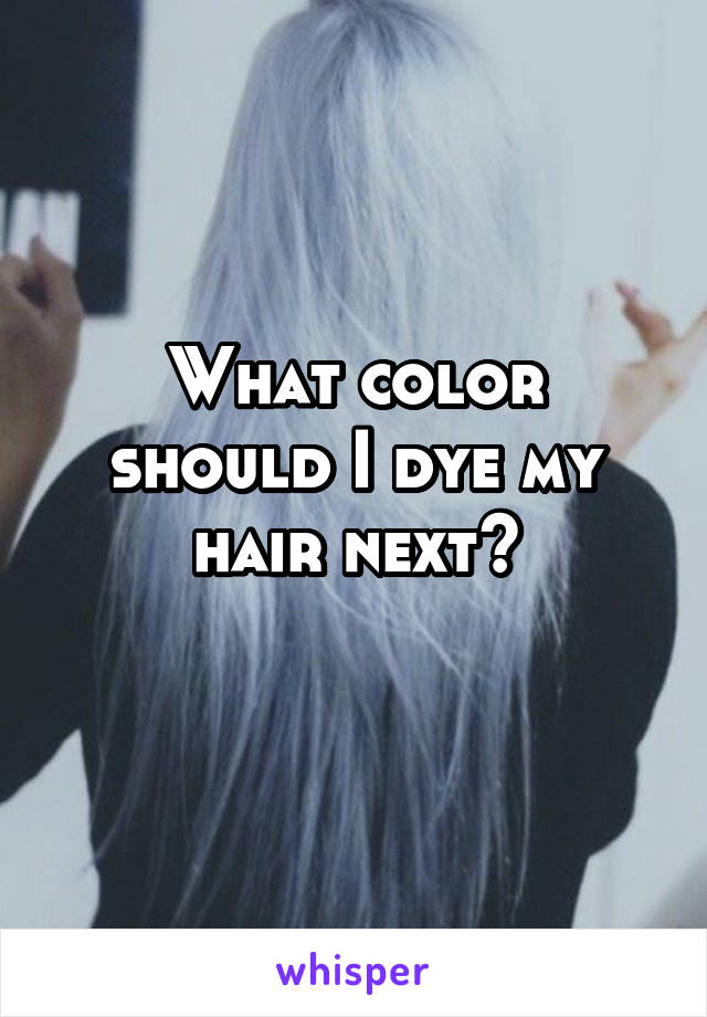 What color should I dye my hair next?
